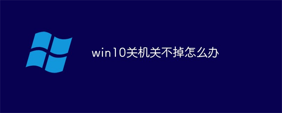 windows10关机关不了怎么办 windows10关机关不了解决方法