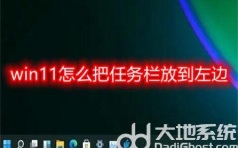 win11怎么把任务栏放到左边 win11怎么把任务栏放到左边方法介绍