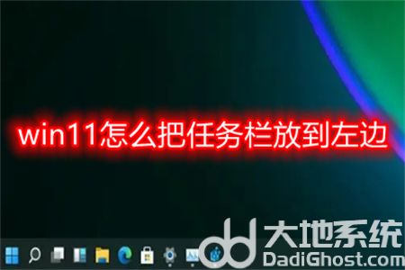 win11怎么把任务栏放到左边 win11怎么把任务栏放到左边方法介绍