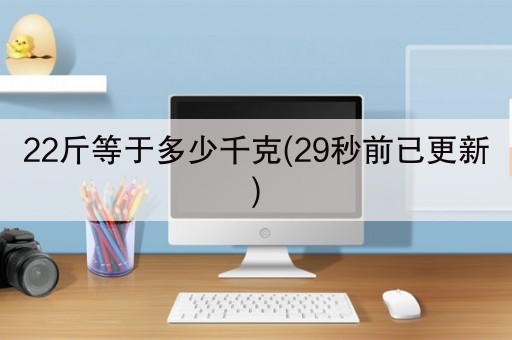 22斤等于多少千克(29秒前已更新)