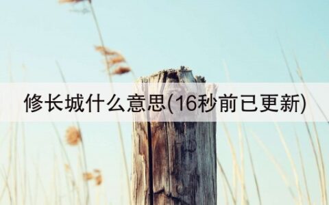 修长城什么意思(16秒前已更新)