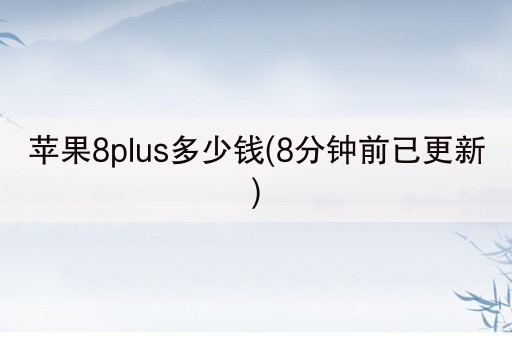苹果8plus多少钱(8分钟前已更新)