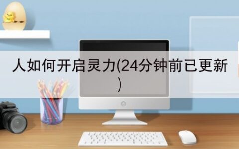 人如何开启灵力(24分钟前已更新)