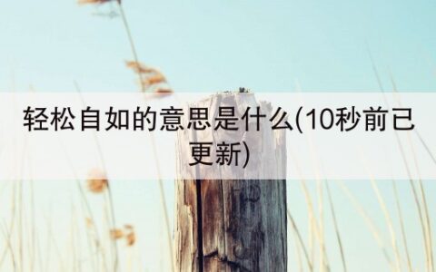 轻松自如的意思是什么(10秒前已更新)