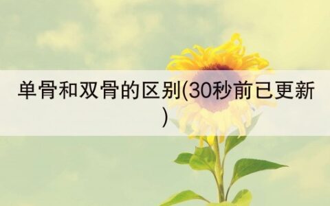 单骨和双骨的区别(30秒前已更新)