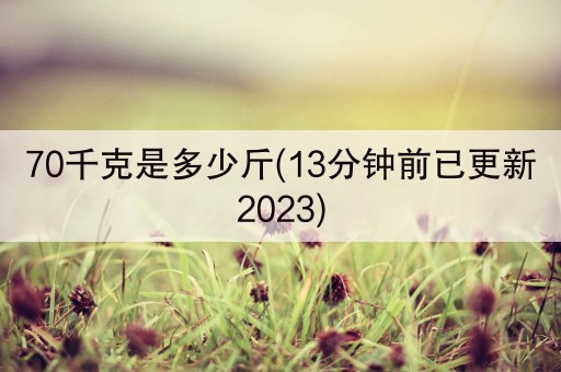 70千克是多少斤(13分钟前已更新2023)