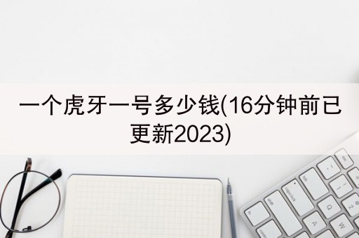 一个虎牙一号多少钱(16分钟前已更新2023)