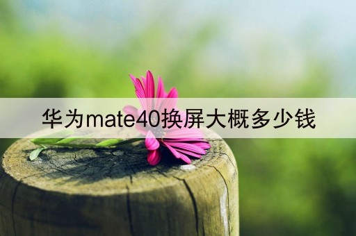 华为mate40换屏大概多少钱