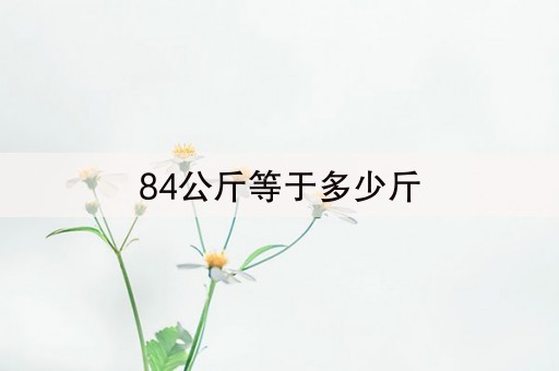 84公斤等于多少斤(38秒前已更新)