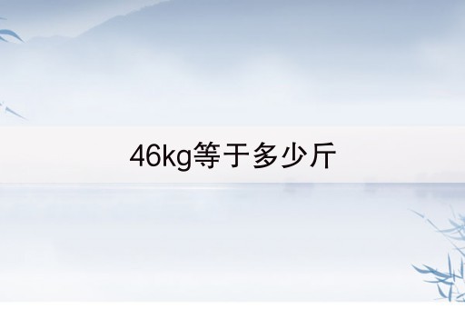 46kg等于多少斤(37秒前已更新)