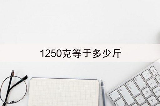 1250克等于多少斤(45秒前已更新)