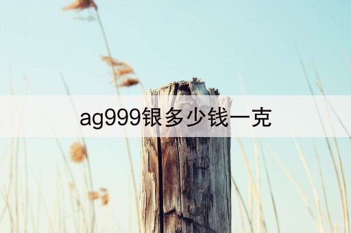 ag999银多少钱一克(7秒前已更新)