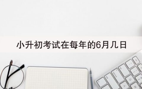 小升初考试在每年的6月几日