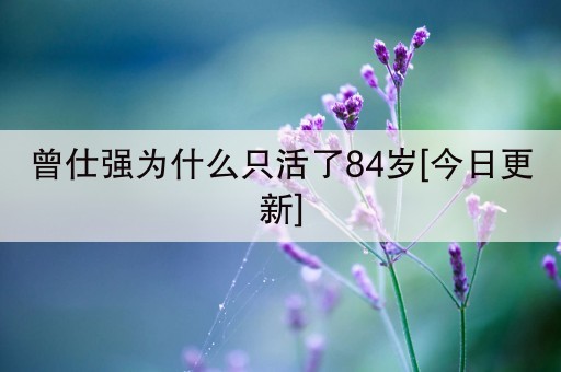 曾仕强为什么只活了84岁[今日更新]