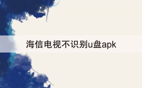 海信电视不识别u盘apk(20分钟前已更新)