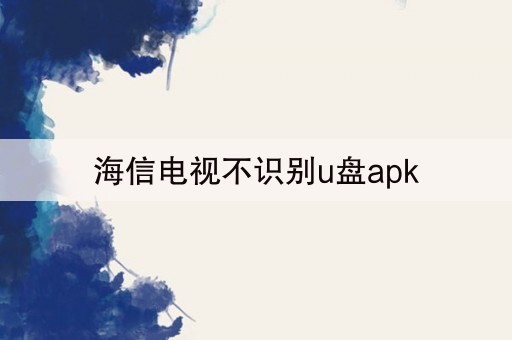 海信电视不识别u盘apk(20分钟前已更新)