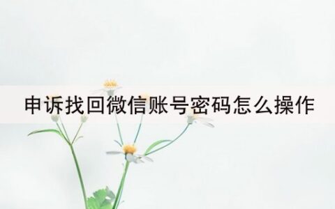 申诉找回微信账号密码怎么操作