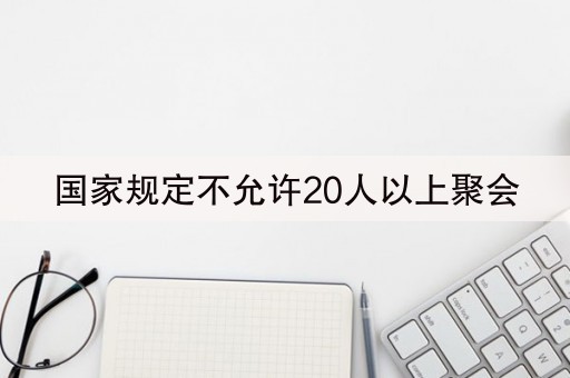 国家规定不允许20人以上聚会