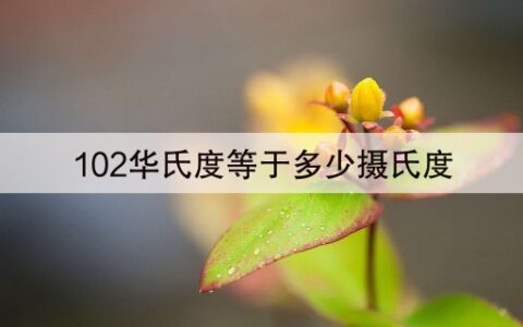 102华氏度等于多少摄氏度(19秒前已更新)