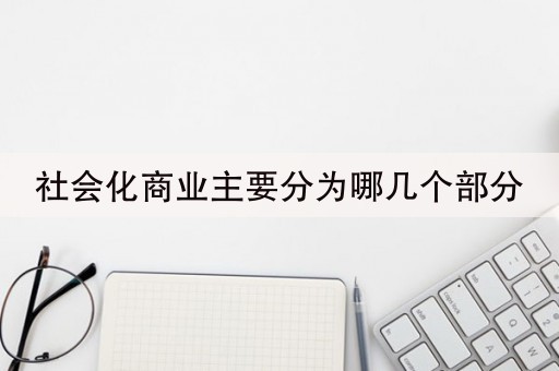 社会化商业主要分为哪几个部分(27秒前已更新)