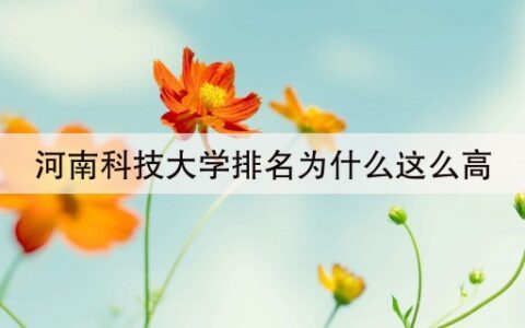 河南科技大学排名为什么这么高(河南科技大学为啥排名这么高)