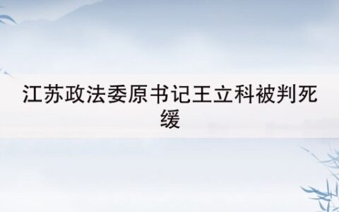 江苏政法委原书记王立科被判死缓