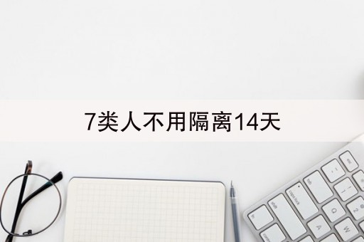 7类人不用隔离14天(哪7类人不用隔离14天)