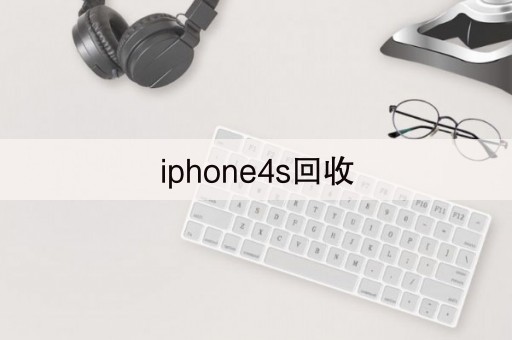 iphone4s回收(现在苹果4s回收多少钱)