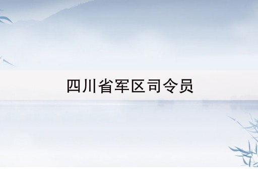 四川省军区司令员(中国建国以来贵州有哪些将军和元帅)