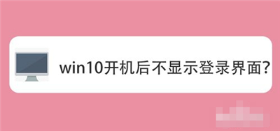 win10无法显示登录界面 win10不显示登录界面解决方法