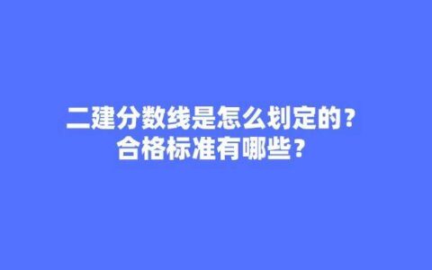 二建合格分数及标准是多少（全国二建分数划分方式）