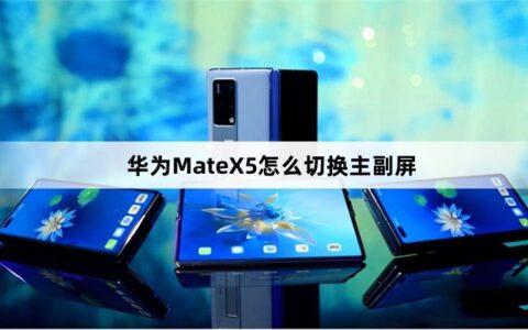 华为MateX5怎么切换主副屏（华为MateX5主副屏切换教程）