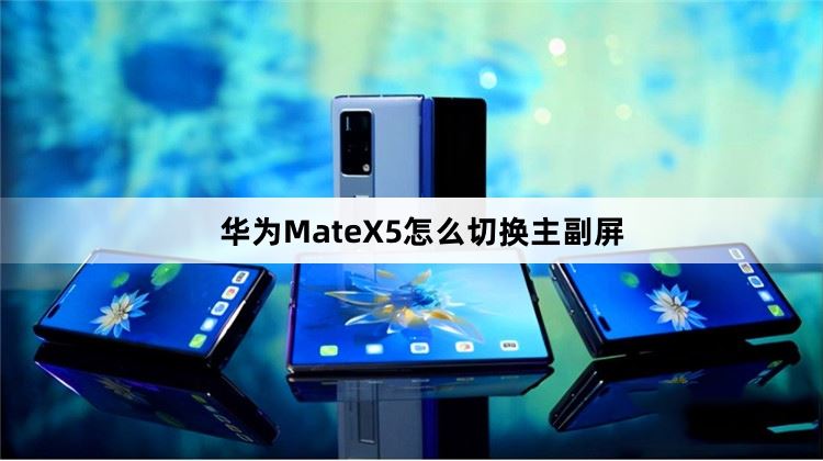 华为MateX5怎么切换主副屏（华为MateX5主副屏切换教程）