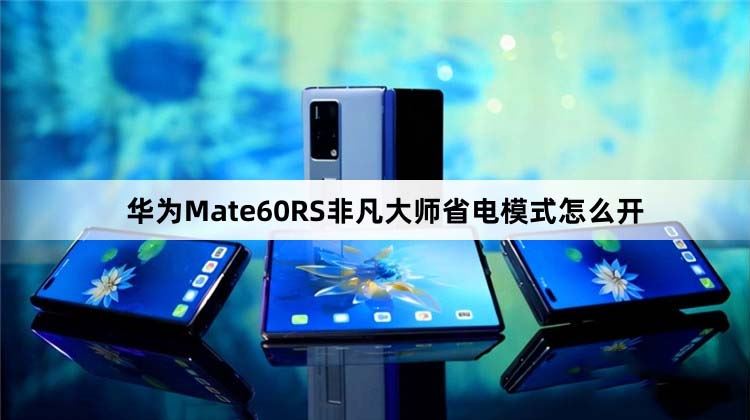 华为Mate60RS非凡大师怎么设置省电模式 华为Mate60RS省电模式设置教程